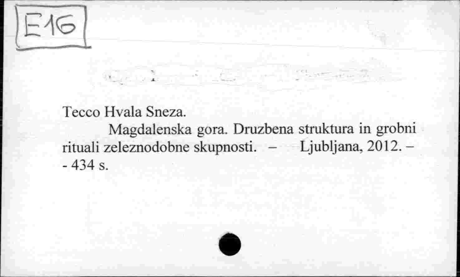 ﻿
Tecco Hvala Sneza.
Magdalenska gora. Druzbena struktura in grobni rituali zeleznodobne skupnosti. - Ljubljana, 2012. -- 434 s.